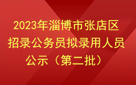 2023年淄博市张店区招录公务员拟录用人员公示（第二批）