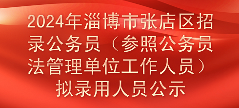 2024年淄博市张店区招录公务员（参照公务员法管理单位工作人员)拟录用人员公示